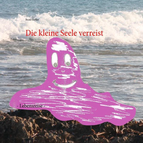 Die kleine Seele verreist - Lebensreise von Beate Hefler